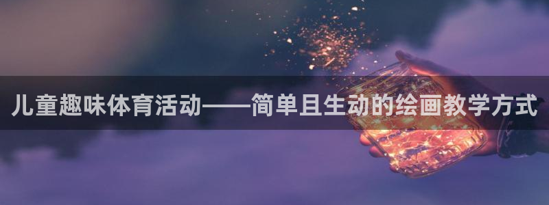 vsport体育：儿童趣味体育活动——简单且生动的绘画教学方式