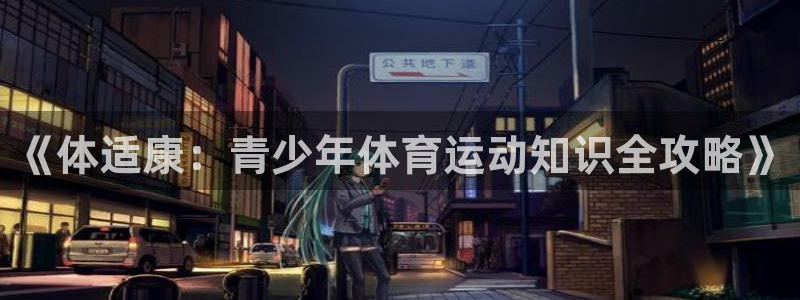 vsport体育在线官网：《体适康：青少年体育运动知识全攻略》