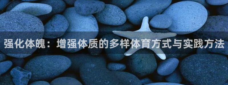 vsport体育在线官网：强化体魄：增强体质的多样体育方式与实践方法